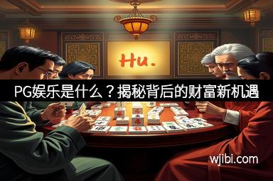 PG娱乐是什么？揭秘背后的财富新机遇