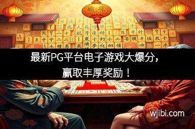 最新PG平台电子游戏大爆分，赢取丰厚奖励！