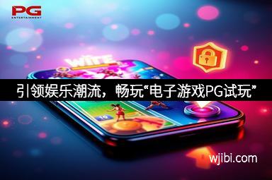 引领娱乐潮流，畅玩“电子游戏PG试玩”